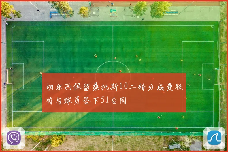 切尔西保留桑托斯10二转分成曼联将与球员签下51合同
