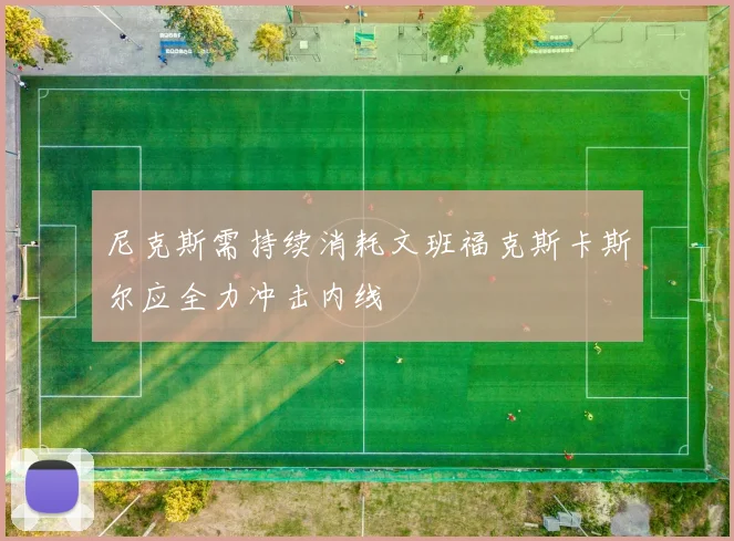 尼克斯需持续消耗文班福克斯卡斯尔应全力冲击内线