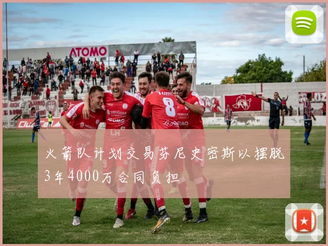 火箭队计划交易芬尼史密斯以摆脱3年4000万合同负担