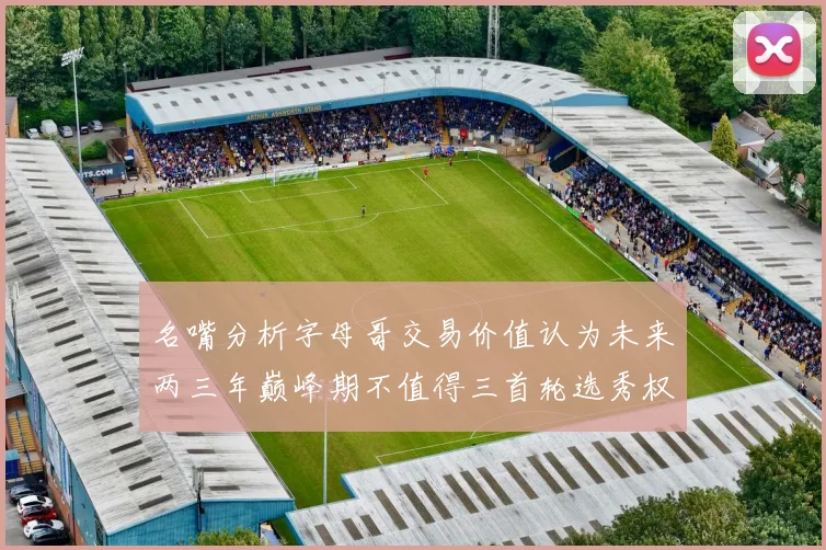 名嘴分析字母哥交易价值认为未来两三年巅峰期不值得三首轮选秀权