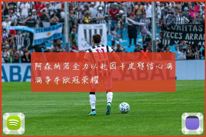 阿森纳若全力以赴因卡皮耶信心满满争夺欧冠荣耀