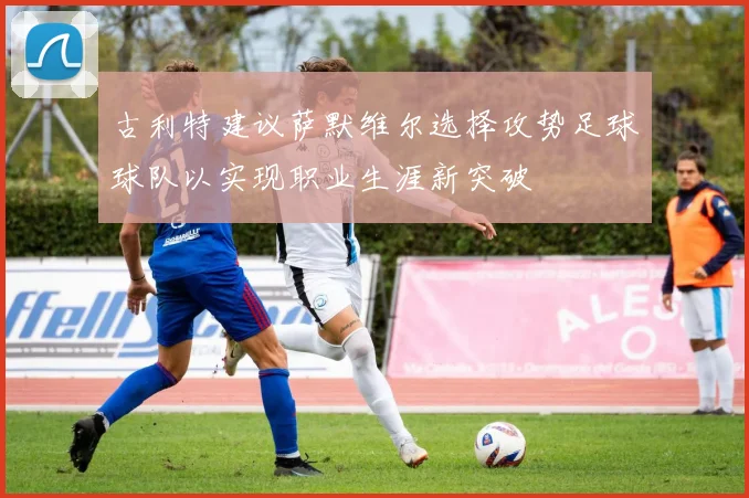 古利特建议萨默维尔选择攻势足球球队以实现职业生涯新突破